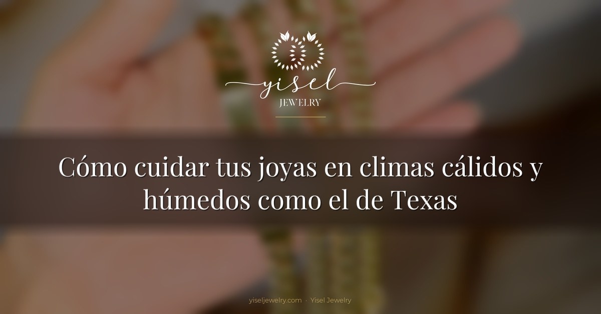 Cómo cuidar tus joyas en climas cálidos y húmedos como el de Texas