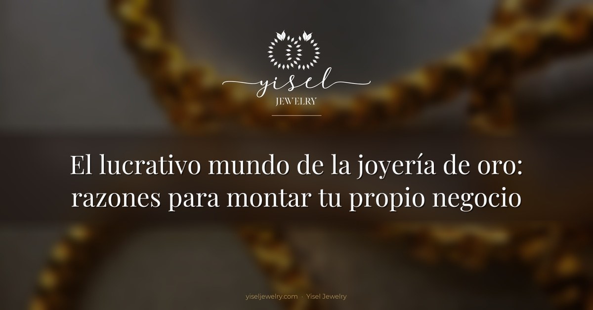 El lucrativo mundo de la joyería de oro: razones para montar tu propio negocio