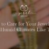 Cómo cuidar tus joyas en climas cálidos y húmedos como el de Texas