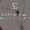 2026 Jewelry Trends: What’s Going to Be in Style This Year